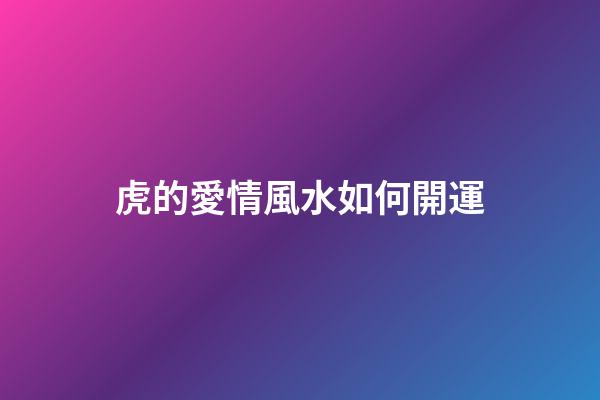 虎的愛情風水如何開運