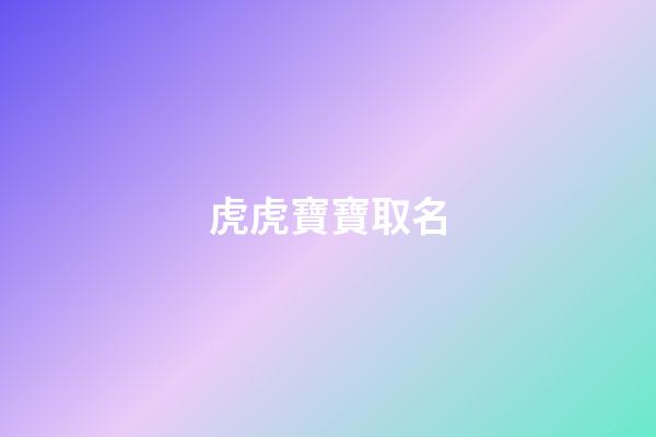 虎虎寶寶取名(虎寶寶取名)-第1張-寶寶起名-玄機派
