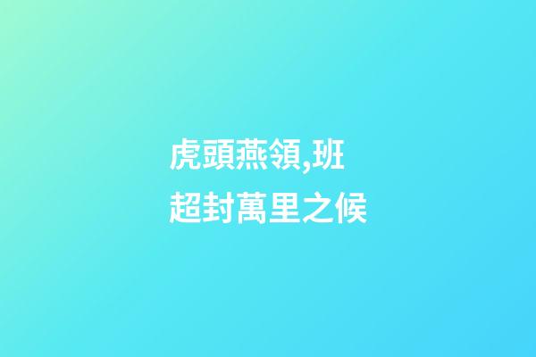 虎頭燕領,班超封萬里之候