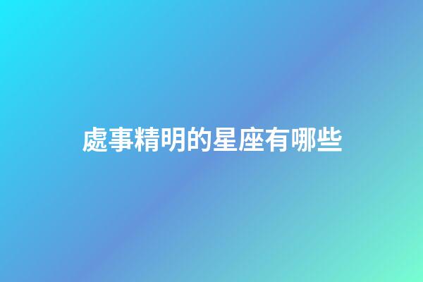 處事精明的星座有哪些-第1張-星座運勢-玄機派