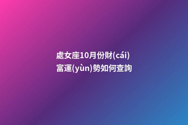 處女座10月份財(cái)富運(yùn)勢如何查詢-第1張-星座運(yùn)勢-玄機(jī)派