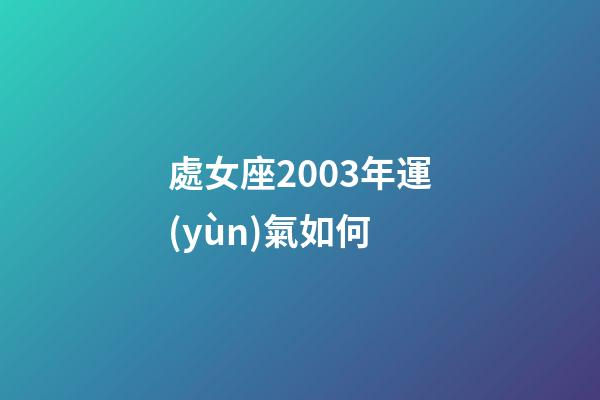 處女座2003年運(yùn)氣如何-第1張-星座運(yùn)勢-玄機(jī)派