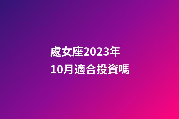 處女座2023年10月適合投資嗎-第1張-星座運勢-玄機派