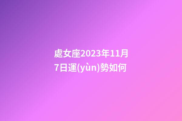 處女座2023年11月7日運(yùn)勢如何-第1張-星座運(yùn)勢-玄機(jī)派