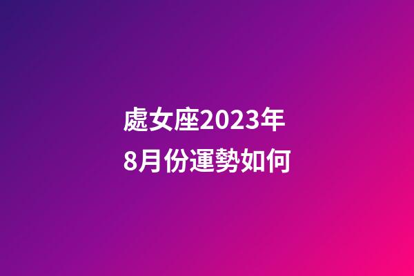 處女座2023年8月份運勢如何-第1張-星座運勢-玄機派