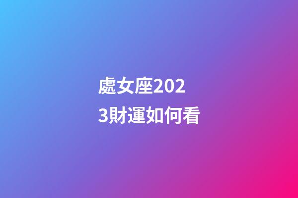 處女座2023財運如何看-第1張-星座運勢-玄機派