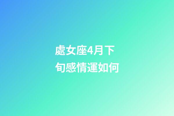 處女座4月下旬感情運如何-第1張-星座運勢-玄機派