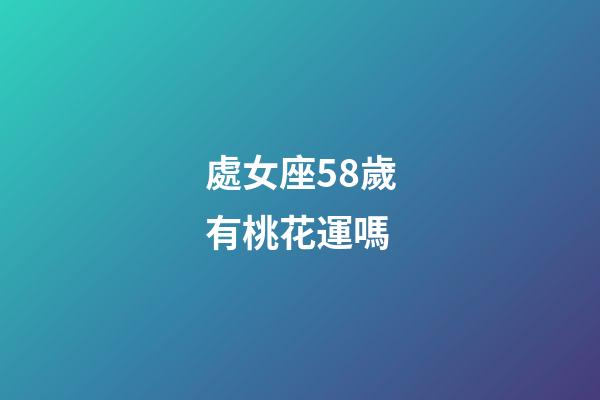 處女座58歲有桃花運嗎