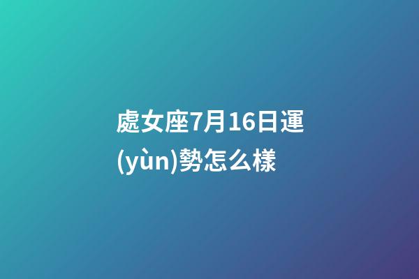 處女座7月16日運(yùn)勢怎么樣-第1張-星座運(yùn)勢-玄機(jī)派