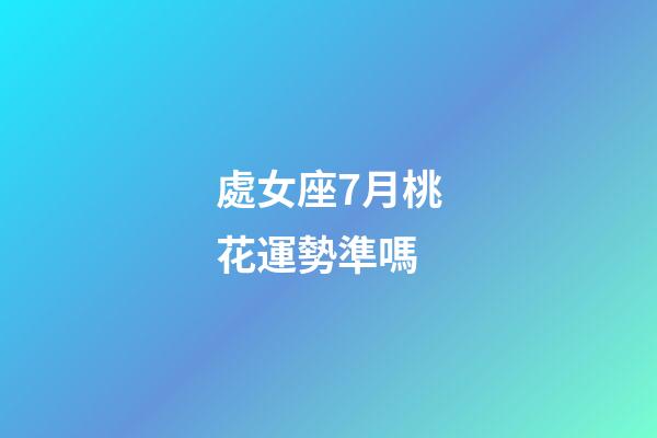 處女座7月桃花運勢準嗎-第1張-星座運勢-玄機派