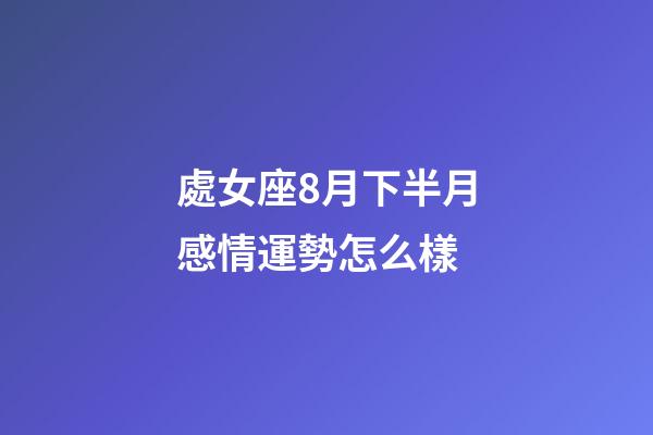 處女座8月下半月感情運勢怎么樣-第1張-星座運勢-玄機派
