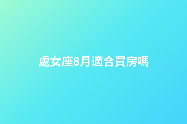 處女座8月適合買房嗎-第1張-星座運勢-玄機派