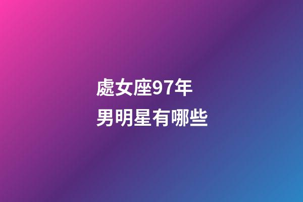處女座97年男明星有哪些-第1張-星座運勢-玄機派
