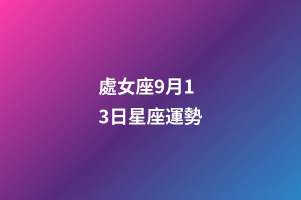 處女座9月13日星座運勢-第1張-星座運勢-玄機派