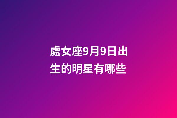處女座9月9日出生的明星有哪些-第1張-星座運勢-玄機派