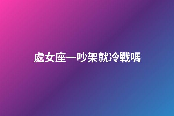處女座一吵架就冷戰嗎-第1張-星座運勢-玄機派