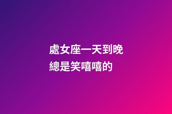 處女座一天到晚總是笑嘻嘻的-第1張-星座運勢-玄機派