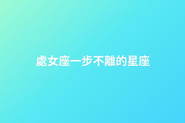 處女座一步不離的星座-第1張-星座運勢-玄機派