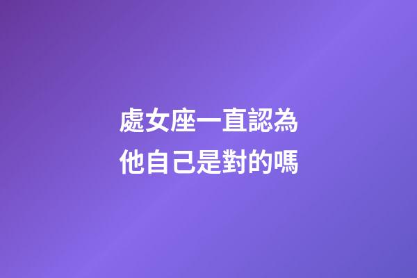 處女座一直認為他自己是對的嗎-第1張-星座運勢-玄機派