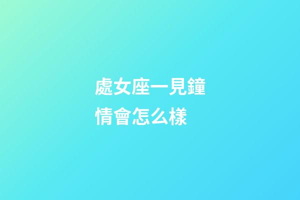 處女座一見鐘情會怎么樣-第1張-星座運勢-玄機派