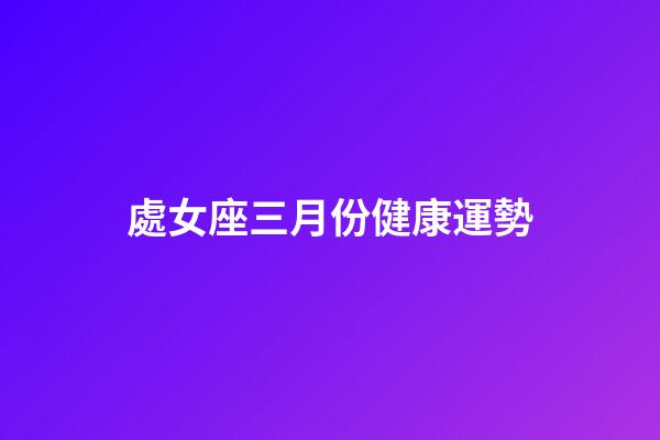 處女座三月份健康運勢-第1張-星座運勢-玄機派