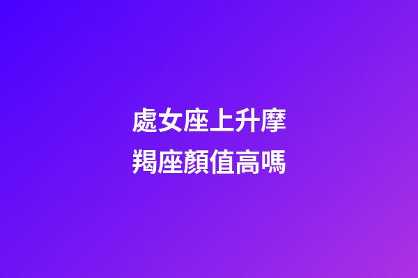 處女座上升摩羯座顏值高嗎-第1張-星座運(yùn)勢(shì)-玄機(jī)派