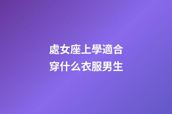 處女座上學適合穿什么衣服男生-第1張-星座運勢-玄機派