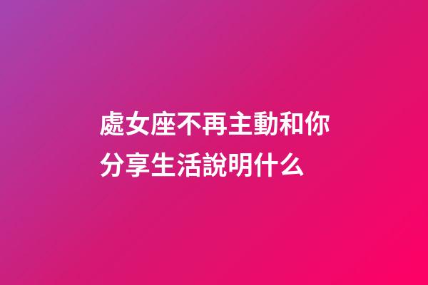 處女座不再主動和你分享生活說明什么-第1張-星座運勢-玄機派