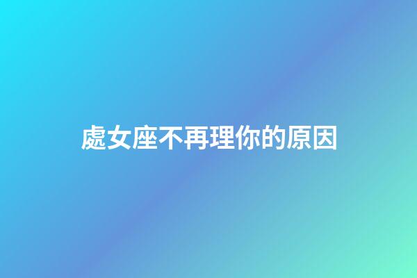 處女座不再理你的原因-第1張-星座運(yùn)勢(shì)-玄機(jī)派
