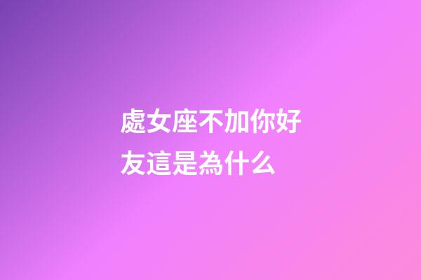 處女座不加你好友這是為什么-第1張-星座運勢-玄機派