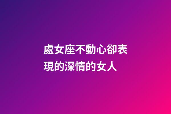 處女座不動心卻表現的深情的女人-第1張-星座運勢-玄機派