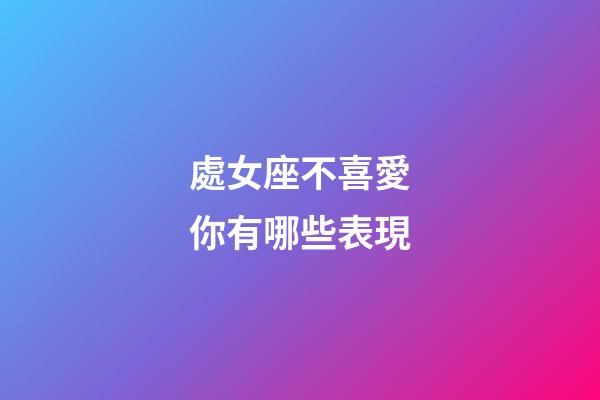 處女座不喜愛你有哪些表現-第1張-星座運勢-玄機派