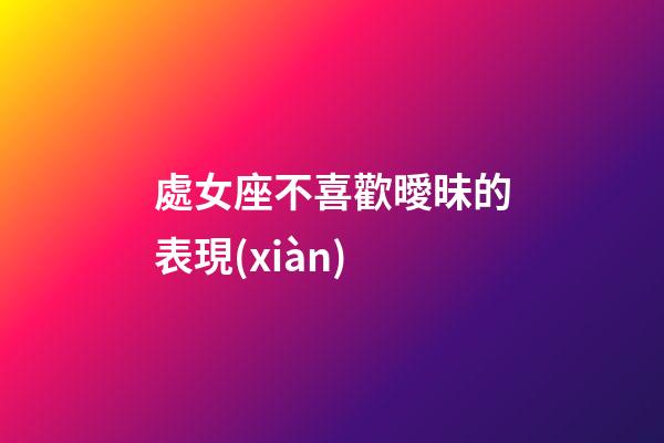 處女座不喜歡曖昧的表現(xiàn)-第1張-星座運勢-玄機派
