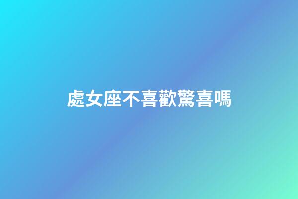 處女座不喜歡驚喜嗎-第1張-星座運(yùn)勢-玄機(jī)派