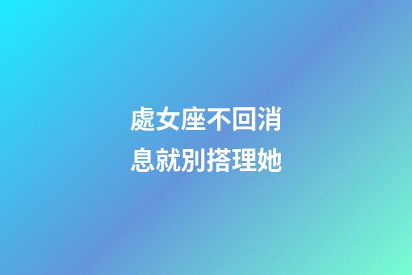 處女座不回消息就別搭理她-第1張-星座運勢-玄機派