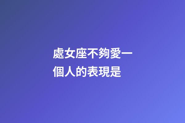 處女座不夠愛一個人的表現是-第1張-星座運勢-玄機派