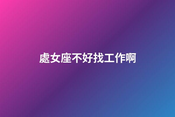 處女座不好找工作啊-第1張-星座運勢-玄機派