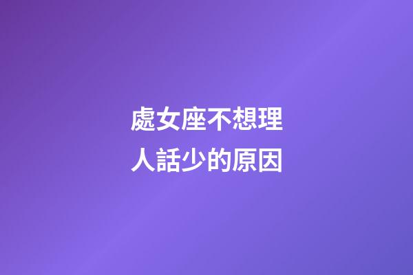 處女座不想理人話少的原因-第1張-星座運(yùn)勢(shì)-玄機(jī)派