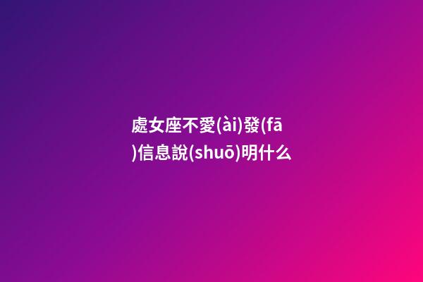 處女座不愛(ài)發(fā)信息說(shuō)明什么-第1張-星座運(yùn)勢(shì)-玄機(jī)派