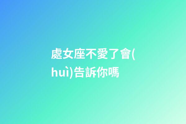 處女座不愛了會(huì)告訴你嗎-第1張-星座運(yùn)勢-玄機(jī)派