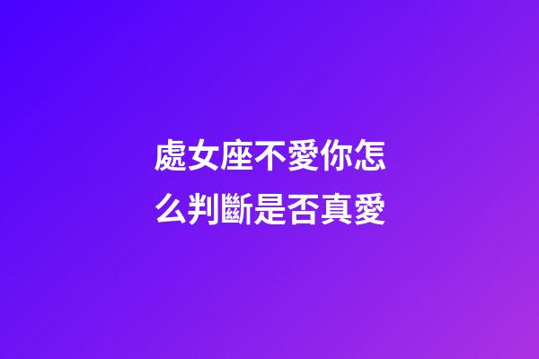 處女座不愛你怎么判斷是否真愛-第1張-星座運勢-玄機派