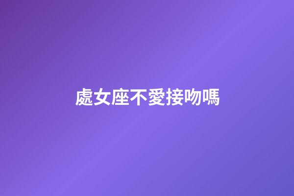 處女座不愛接吻嗎-第1張-星座運勢-玄機派