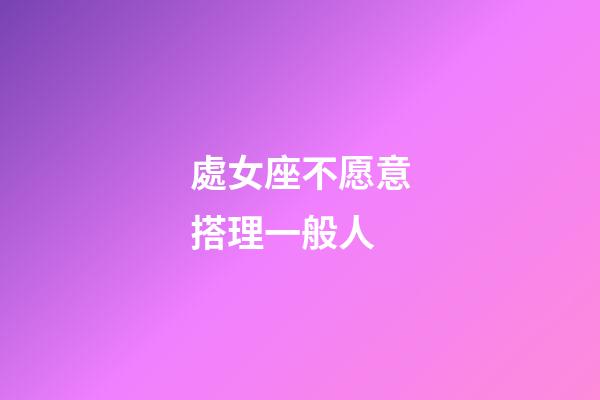 處女座不愿意搭理一般人-第1張-星座運勢-玄機派