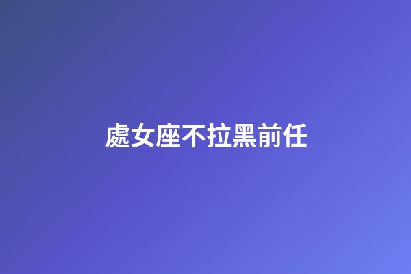 處女座不拉黑前任-第1張-星座運勢-玄機派