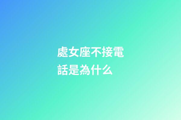 處女座不接電話是為什么-第1張-星座運勢-玄機派