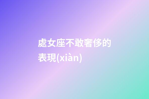 處女座不敢奢侈的表現(xiàn)-第1張-星座運(yùn)勢(shì)-玄機(jī)派