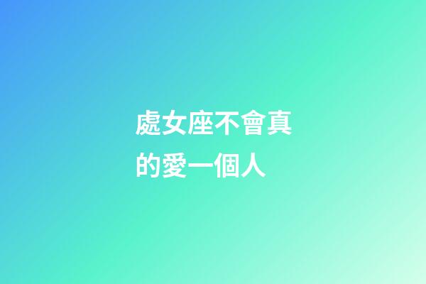 處女座不會真的愛一個人-第1張-星座運勢-玄機(jī)派