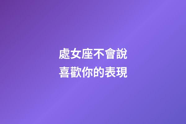 處女座不會說喜歡你的表現-第1張-星座運勢-玄機派