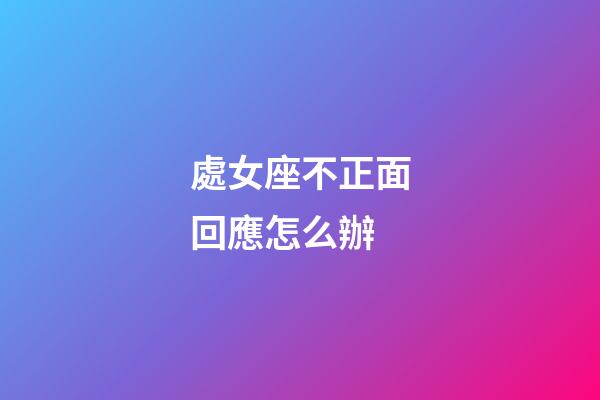處女座不正面回應怎么辦-第1張-星座運勢-玄機派