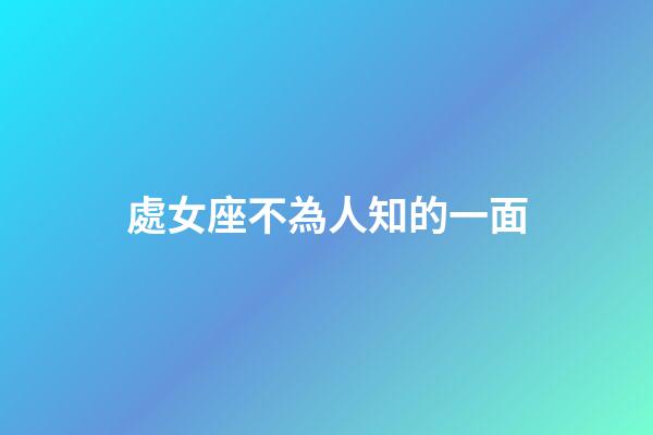 處女座不為人知的一面-第1張-星座運勢-玄機派